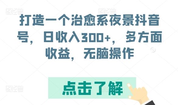 打造一个治愈系夜景抖音号，日收入300+，多方面收益，无脑操作【揭秘】-来友网创