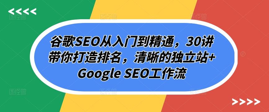 谷歌SEO从入门到精通，30讲带你打造排名，清晰的独立站+Google SEO工作流-来友网创
