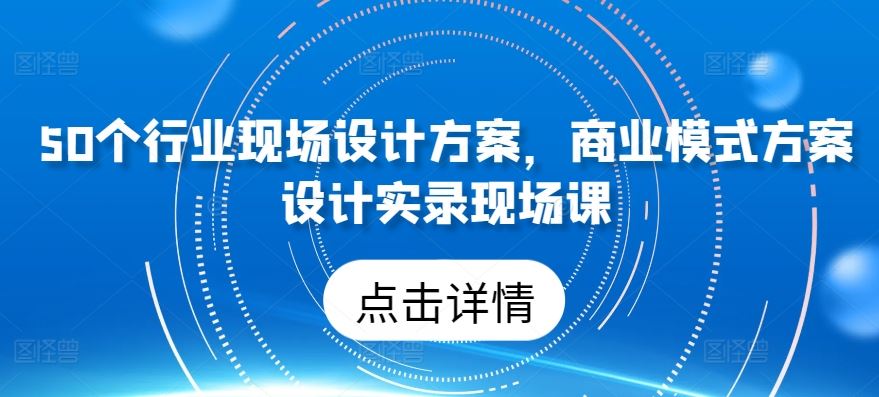 50个行业现场设计方案，​商业模式方案设计实录现场课-来友网创