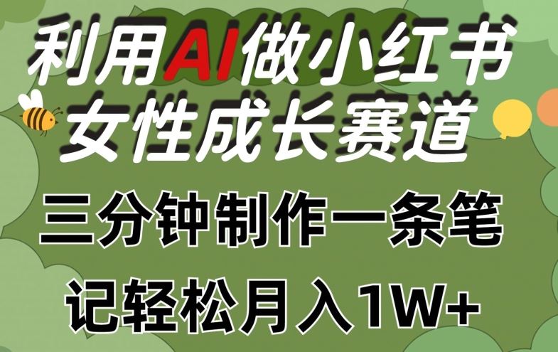 利用Ai做小红书女性成长赛道，三分钟制作一条笔记，轻松月入1w+【揭秘】-来友网创