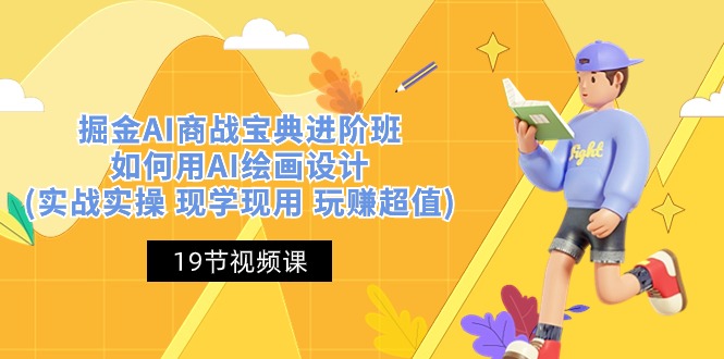 掘金AI商战宝典进阶班：如何用AI绘画设计(实战实操 现学现用 玩赚超值)-来友网创