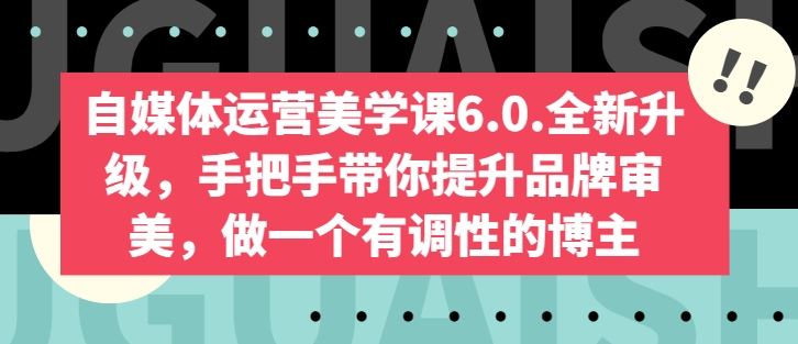 自媒体运营美学课6.0.全新升级，手把手带你提升品牌审美，做一个有调性的博主-来友网创