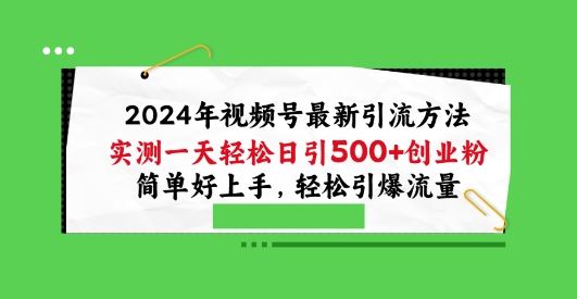 2024年视频号最新引流方法，实测一天轻松日引100+创业粉，简单好上手，轻松引爆流量【揭秘】-来友网创