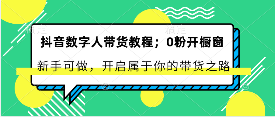 抖音数字人带货教程：0粉开橱窗 新手可做 开启属于你的带货之路-来友网创