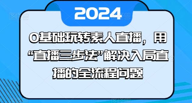 0基础玩转素人直播，用“直播三步法”解决入局直播的全流程问题-来友网创