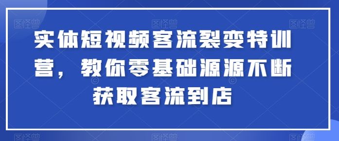实体短视频客流裂变特训营，教你零基础源源不断获取客流到店-来友网创