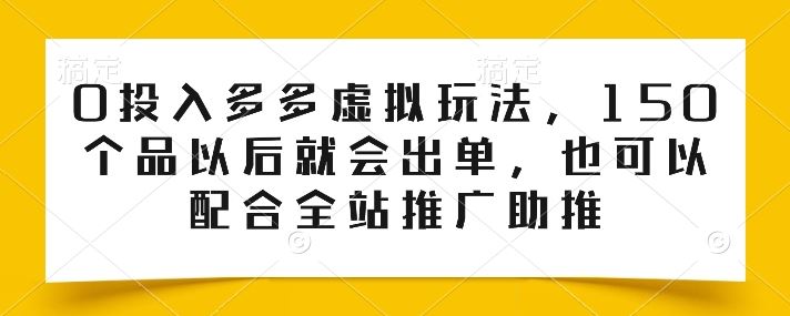 0投入多多虚拟玩法，150个品以后就会出单，也可以配合全站推广助推-来友网创