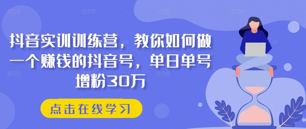抖音实训训练营，教你如何做一个赚钱的抖音号，单日单号增粉30万-来友网创