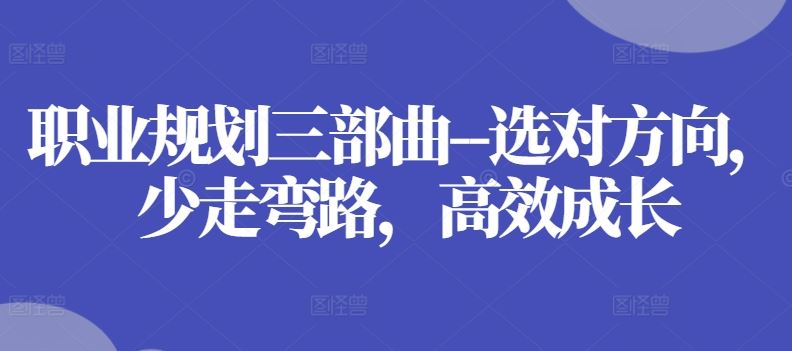 职业规划三部曲–选对方向，少走弯路，高效成长-来友网创