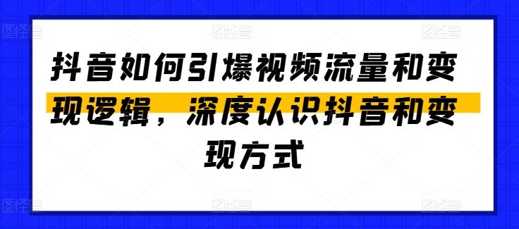 抖音如何引爆视频流量和变现逻辑，深度认识抖音和变现方式-来友网创