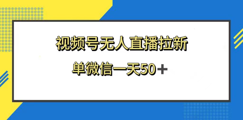 （8285期）视频号无人直播拉新，新老用户都有收益，单微信一天50+-来友网创