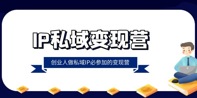（8325期）IP私域-变现营，创业人做私域IP必参加的变现营（22节课）-来友网创