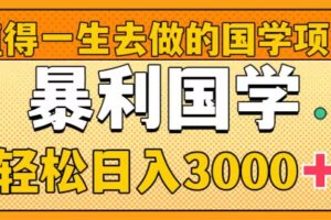 （8419期）值得一生去做的国学项目，暴力国学，轻松日入3000+-来友网创