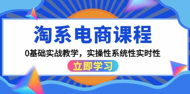 （9704期）淘系电商课程，0基础实战教学，实操性系统性实时性（15节课）-来友网创