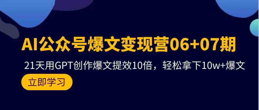 （9839期）AI公众号爆文变现营06+07期，21天用GPT创作爆文提效10倍，轻松拿下10w+爆文-来友网创