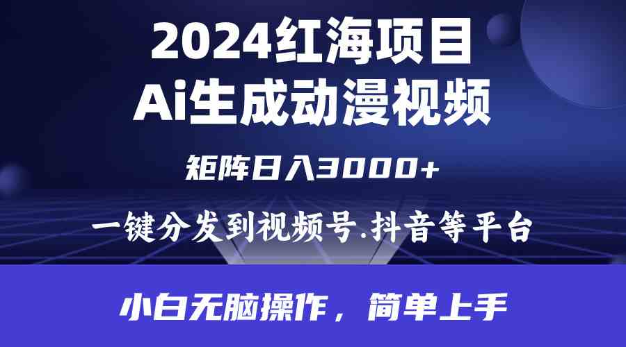 （9892期）2024年红海项目.通过ai制作动漫视频.每天几分钟。日入3000+.小白无脑操…-来友网创