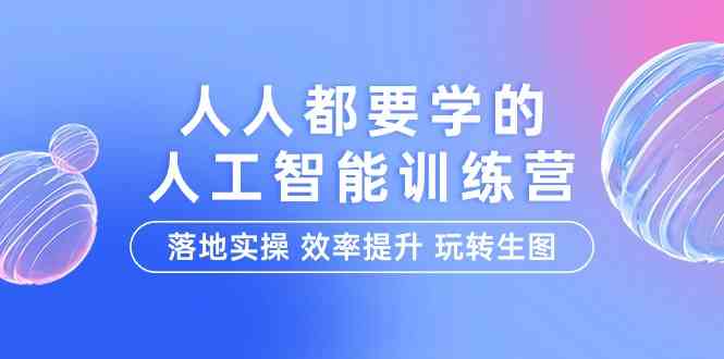 （9872期）人人都要学的-人工智能特训营，落地实操 效率提升 玩转生图（22节课）-来友网创