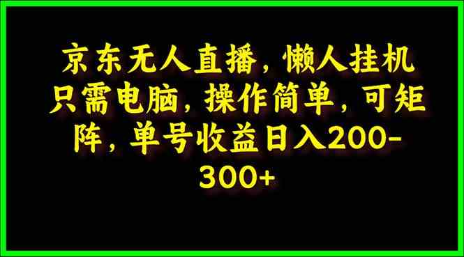 （9973期）京东无人直播，电脑挂机，操作简单，懒人专属，可矩阵操作 单号日入200-300-来友网创