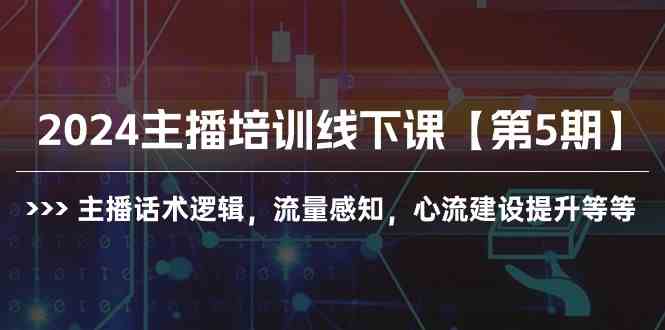（10161期）2024主播培训线下课【第5期】主播话术逻辑，流量感知，心流建设提升等等-来友网创