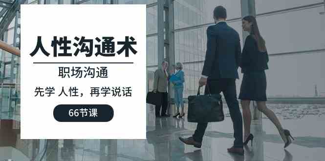 （10183期）人性 沟通术：职场沟通，​先学 人性，再学说话（66节课）-来友网创