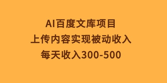 （10419期）AI百度文库项目，上传内容实现被动收入，每天收入300-500-来友网创