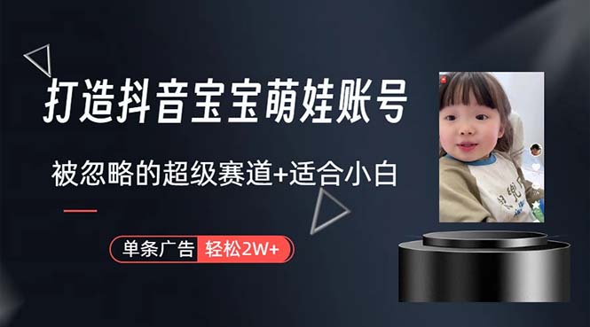 （10458期）打造抖音宝宝账号，一条广告2W，大部分人忽略的超级赛道，小白简单入手-来友网创