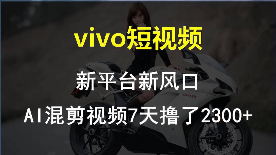 （10357期）vivo短视频:新平台新风口，AI混剪视频7天撸了2300+-来友网创