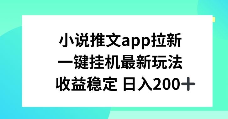 小说推文APP拉新，一键挂JI新玩法，收益稳定日入200+【揭秘】-来友网创