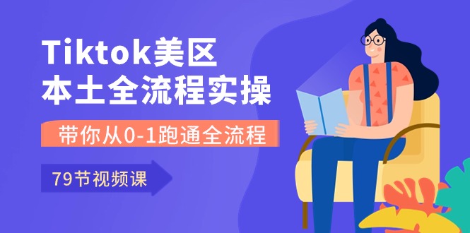 （10743期）Tiktok-美区本土全流程实操课，带你从0-1跑通全流程（79节课）-来友网创