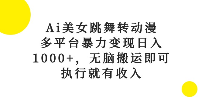 （10539期）Ai美女跳舞转动漫，多平台暴力变现日入1000+，无脑搬运即可，执行就有收入-来友网创