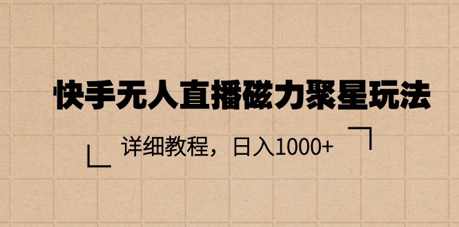 （11116期）快手无人直播磁力聚星玩法，详细教程，日入1000+-来友网创