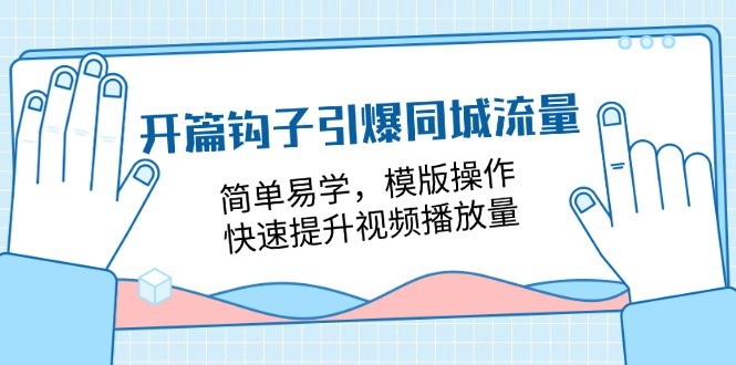 （11393期）开篇 钩子引爆同城流量，简单易学，模版操作，快速提升视频播放量-18节课-来友网创