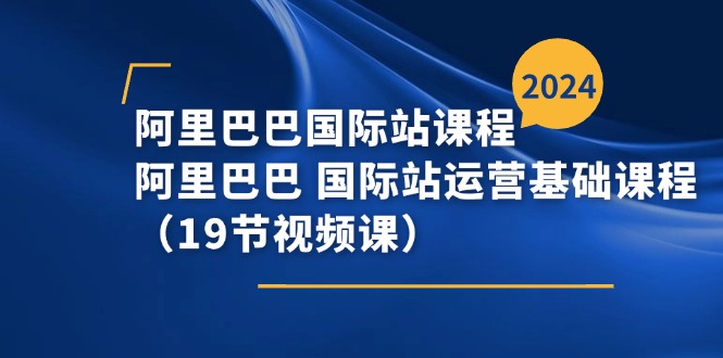 （11415期）阿里巴巴-国际站课程，阿里巴巴 国际站运营基础课程（19节视频课）-来友网创