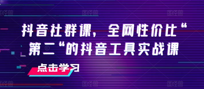 抖音社群课，全网性价比“第二“的抖音工具实战课-来友网创