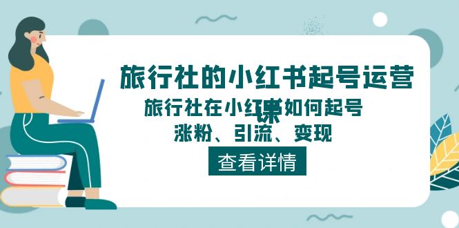 旅行社的小红书起号运营课，旅行社在小红书如何起号、涨粉、引流、变现-来友网创