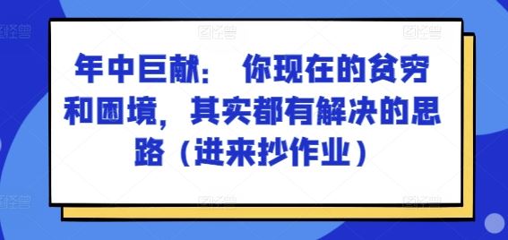 某付费文章：年中巨献： 你现在的贫穷和困境，其实都有解决的思路 (进来抄作业)-来友网创