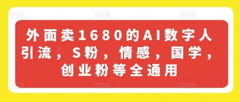 外面卖1680的AI数字人引流，S粉，情感，国学，创业粉等全通用-来友网创