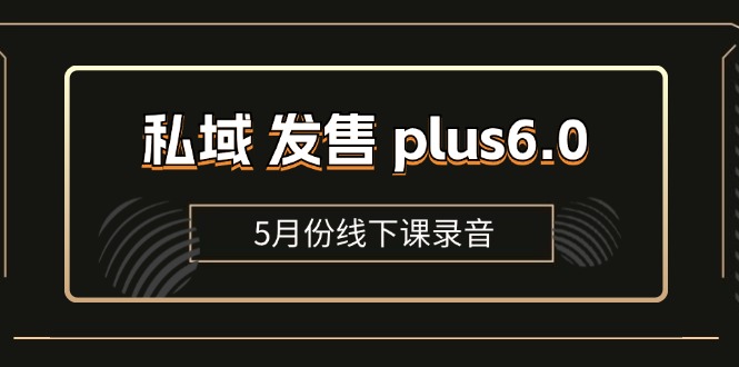 （11612期）私域 发售 plus6.0【5月份线下课录音】/全域套装 sop流程包，社群发售…-来友网创