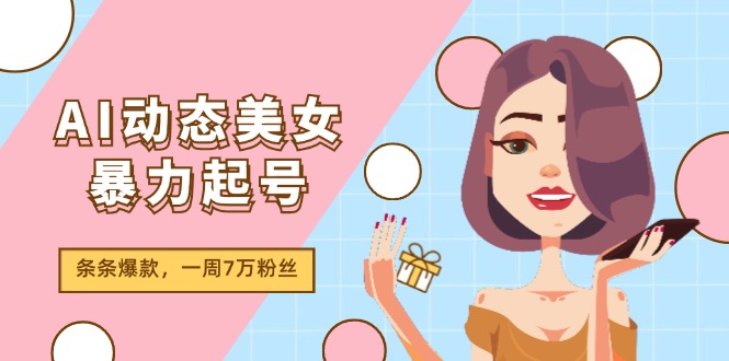 AI动态美女暴力起号2.0，新赛道原创作品，条条爆款，一周7万粉丝-来友网创