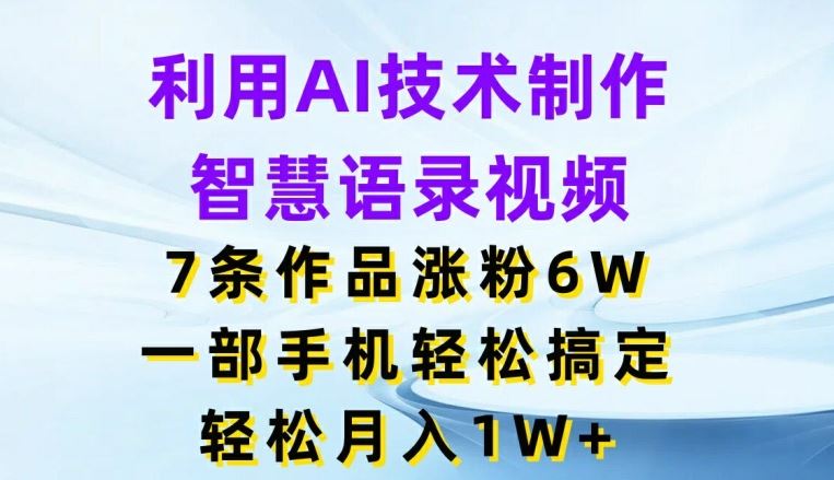 利用AI技术制作智慧语录视频，7条作品涨粉6W，一部手机轻松搞定，轻松月入1W+-来友网创
