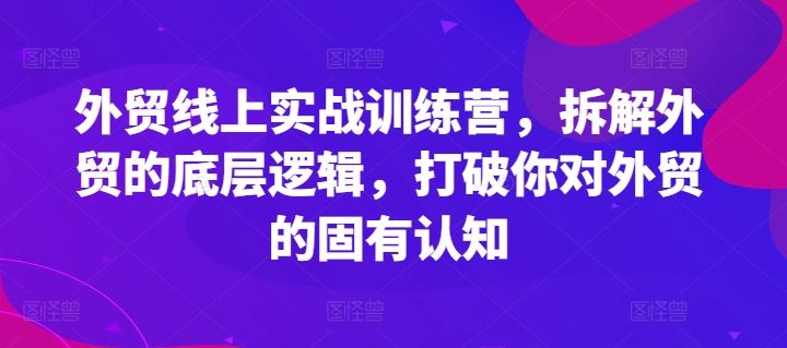 外贸线上实战训练营，拆解外贸的底层逻辑，打破你对外贸的固有认知-来友网创