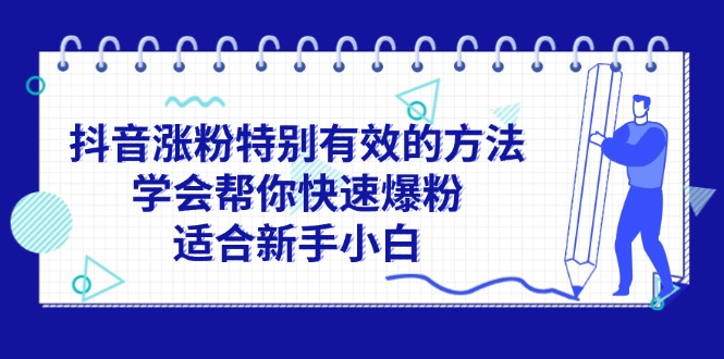 （11823期）抖音涨粉特别有效的方法，学会帮你快速爆粉，适合新手小白-来友网创