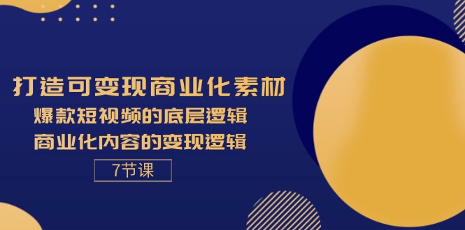 （11829期）打造可变现商业化素材，爆款短视频的底层逻辑，商业化内容的变现逻辑-7节-来友网创