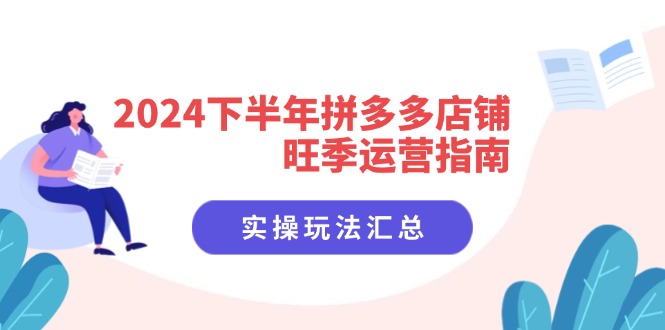 （11876期）2024下半年拼多多店铺旺季运营指南：实操玩法汇总（8节课）-来友网创