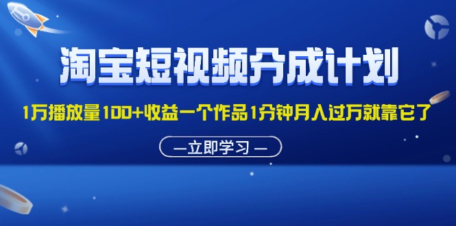 （11908期）淘宝短视频分成计划1万播放量100+收益一个作品1分钟月入过万就靠它了-来友网创