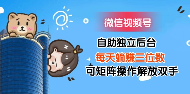 （11910期）微信视频号自助独立后台每天躺赚三位数可矩阵操作解放双手-来友网创