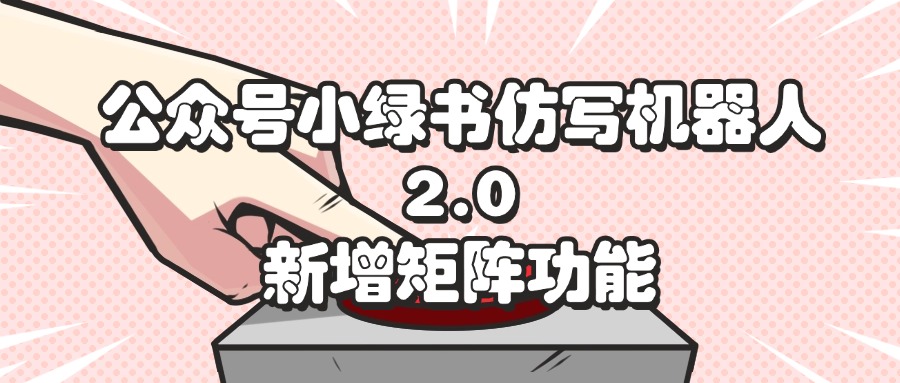 （12002期）公众号小绿书仿写机器人2.0，新增矩阵功能-来友网创