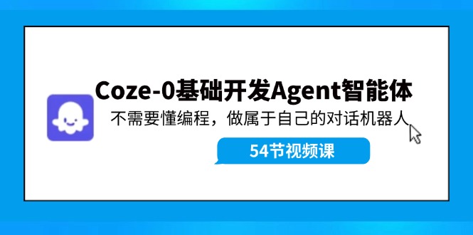 Coze-0基础开发 Agent智能体教程：不需要懂编程，做属于自己的对话机器人-来友网创