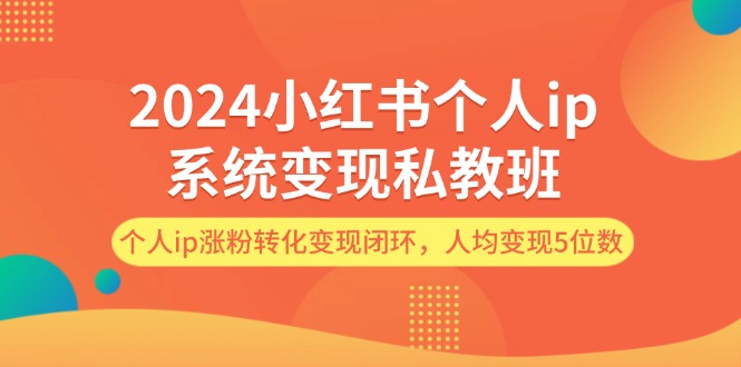 （12039期）2024小红书个人ip系统变现私教班，个人ip涨粉转化变现闭环，人均变现5位数-来友网创