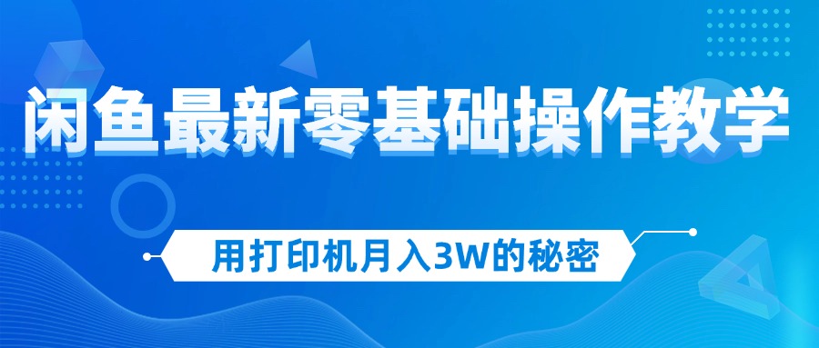 （12049期）用打印机月入3W的秘密，闲鱼最新零基础操作教学，新手当天上手，赚钱如…-来友网创